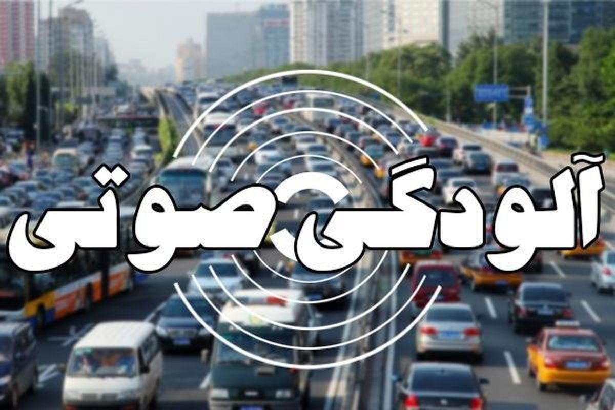 آلودگی صوتی در ۱۰ نقطه تهران در وضعیت خطرناک است