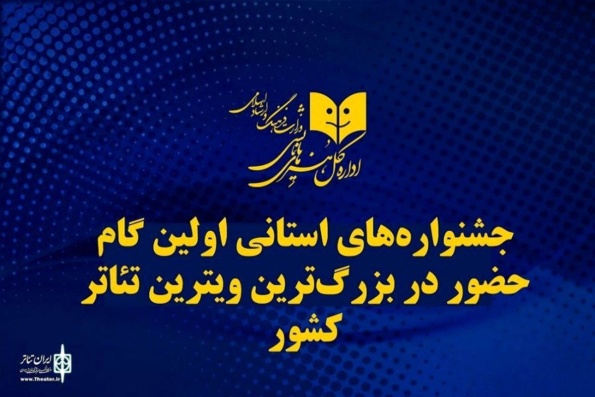 جشنواره‌های استانی اولین گام حضور در بزرگ‌ترین ویترین تئاتر کشور