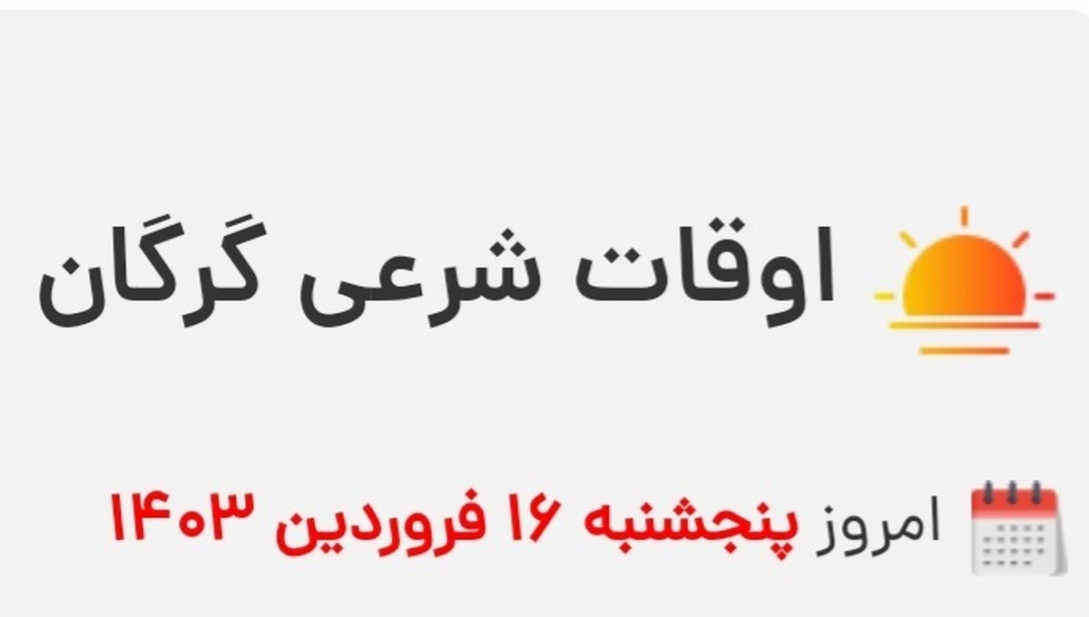 اوقات شرعی گرگان پنج شنبه ۱۶ فروردین ۱۴۰۳